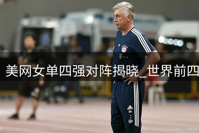 美网女单四强对阵揭晓 世界前四强强对话引期待